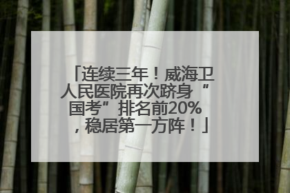 连续三年！威海卫人民医院再次跻身“国考”排名前20%，稳居第一方阵！